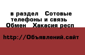  в раздел : Сотовые телефоны и связь » Обмен . Хакасия респ.